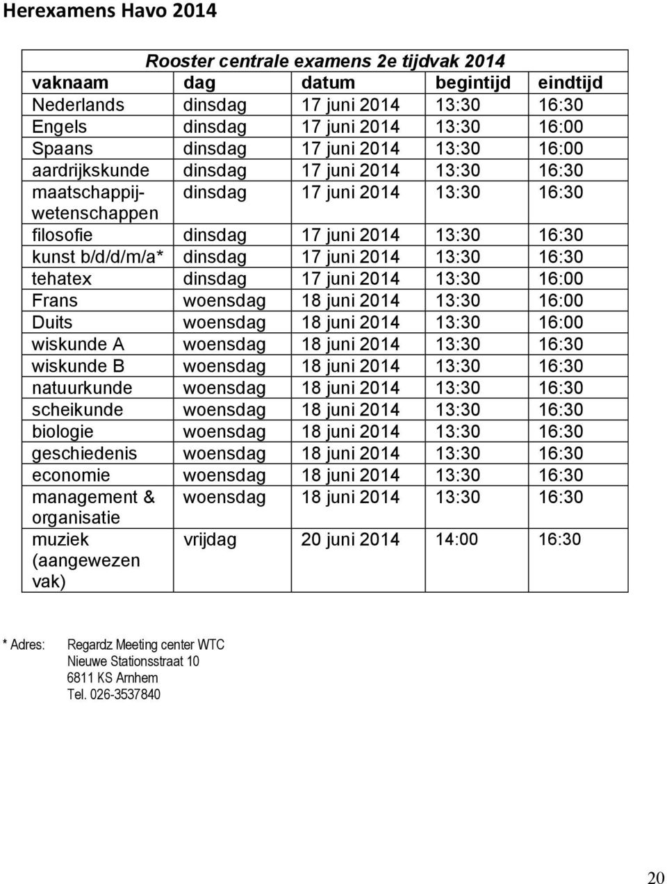 17 juni 2014 13:30 16:30 tehatex dinsdag 17 juni 2014 13:30 16:00 Frans woensdag 18 juni 2014 13:30 16:00 Duits woensdag 18 juni 2014 13:30 16:00 wiskunde A woensdag 18 juni 2014 13:30 16:30 wiskunde