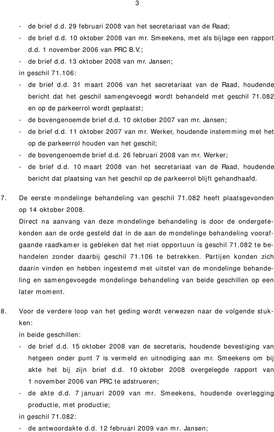 082 en op de parkeerrol wordt geplaatst; - de bovengenoemde brief d.d. 10 oktober 2007 van mr. Jansen; - de brief d.d. 11 oktober 2007 van mr.