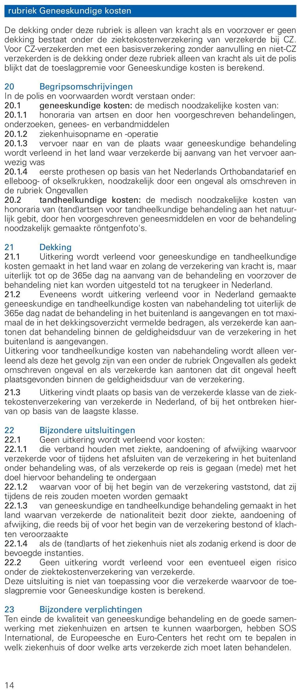 Geneeskundige kosten is berekend. 20 Begripsomschrijvingen In de polis en voorwaarden wordt verstaan onder: 20.1 