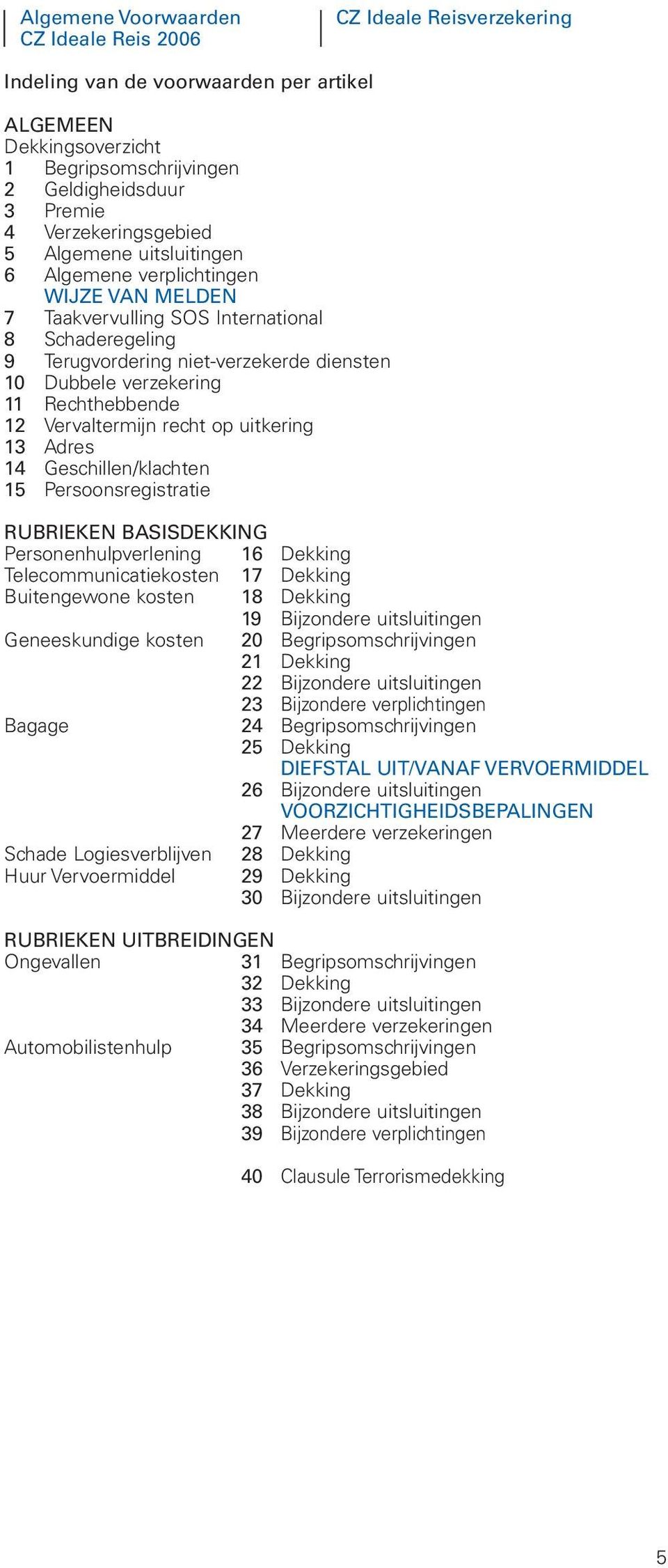 verzekering 11 Rechthebbende 12 Vervaltermijn recht op uitkering 13 Adres 14 Geschillen/klachten 15 Persoonsregistratie RUBRIEKEN BASISDEKKING Personenhulpverlening 16 Dekking Telecommunicatiekosten