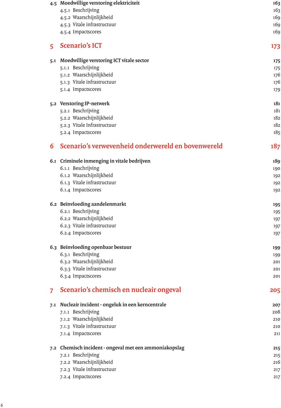 2.2 Waarschijnlijkheid 182 5.2.3 Vitale Infrastructuur 182 5.2.4 Impactscores 185 6 Scenario s verweven heid onderwereld en bovenwereld 187 6.1 Criminele inmenging in vitale bedrijven 189 6.1.1 Beschrijving 190 6.