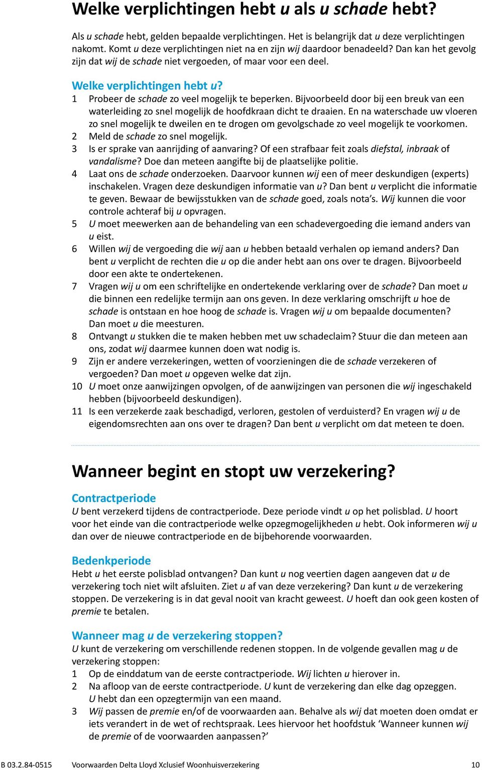 1 Probeer de schade zo veel mogelijk te beperken. Bijvoorbeeld door bij een breuk van een waterleiding zo snel mogelijk de hoofdkraan dicht te draaien.