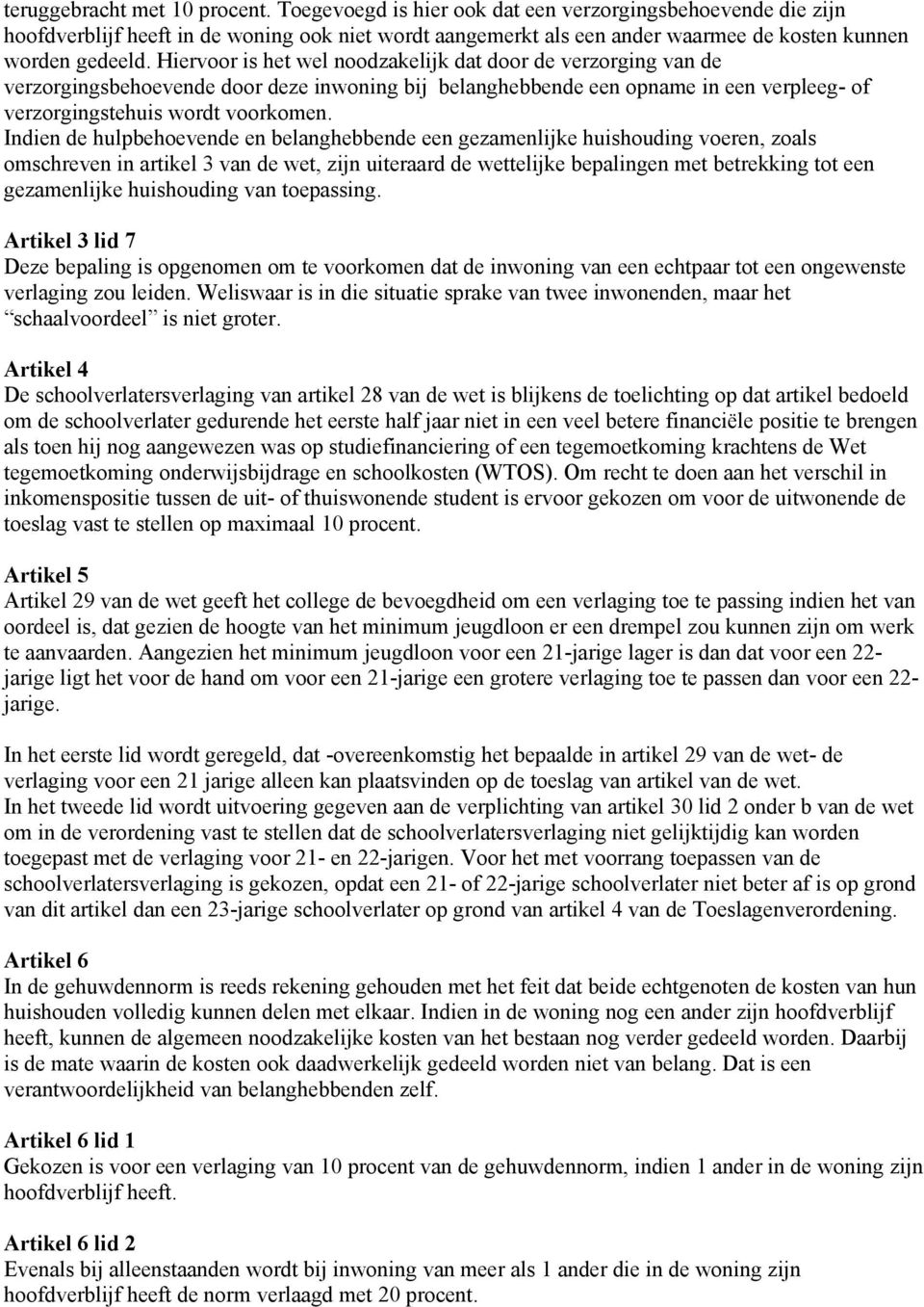 Hiervoor is het wel noodzakelijk dat door de verzorging van de verzorgingsbehoevende door deze inwoning bij belanghebbende een opname in een verpleeg- of verzorgingstehuis wordt voorkomen.