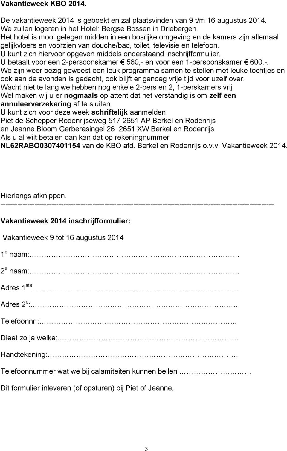 U kunt zich hiervoor opgeven middels onderstaand inschrijfformulier. U betaalt voor een 2-persoonskamer 560,- en voor een 1-persoonskamer 600,-.