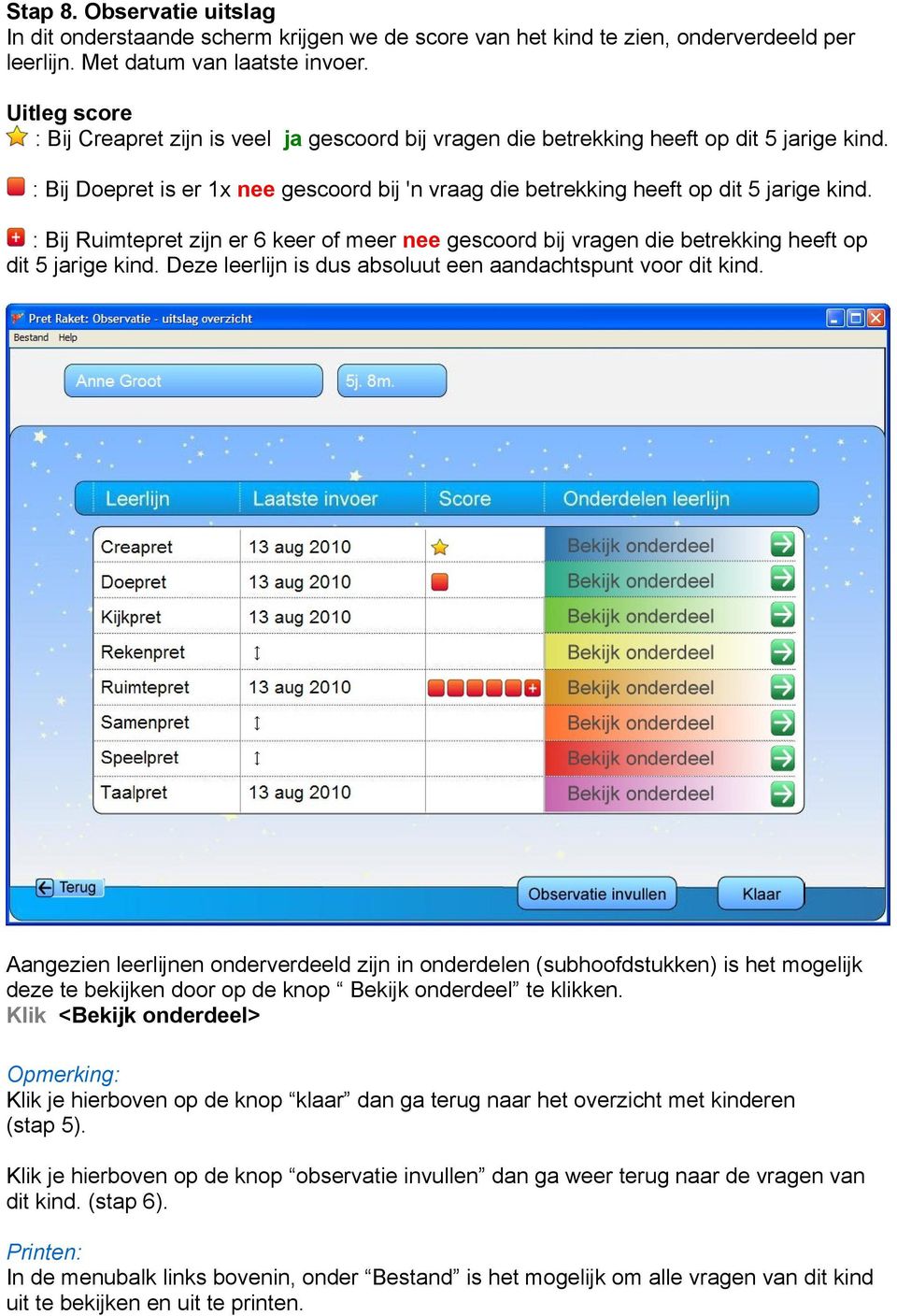 : Bij Ruimtepret zijn er 6 keer of meer nee gescoord bij vragen die betrekking heeft op dit 5 jarige kind. Deze leerlijn is dus absoluut een aandachtspunt voor dit kind.