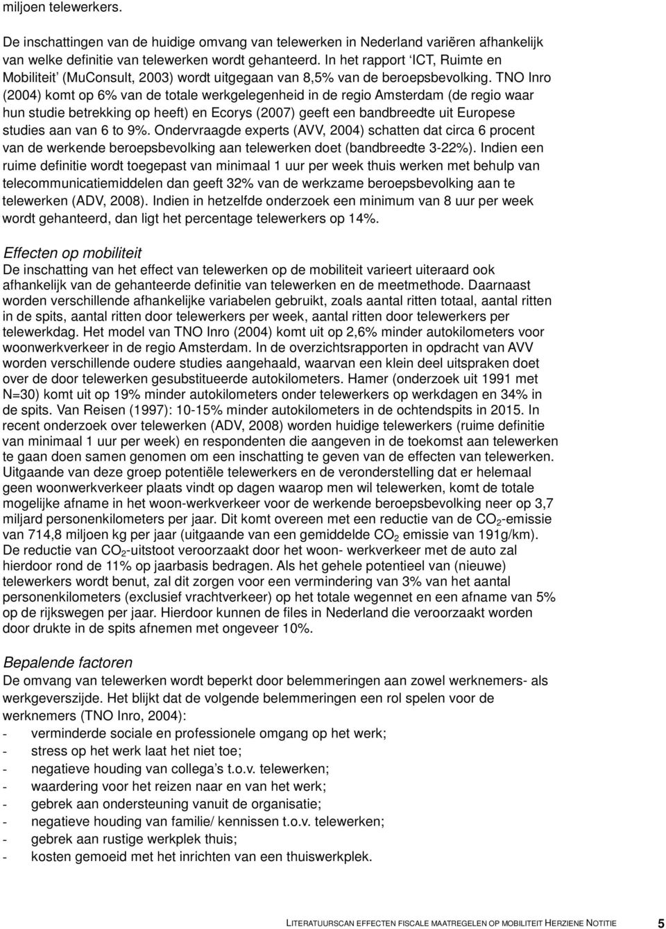 TNO Inro (2004) komt op 6% van de totale werkgelegenheid in de regio Amsterdam (de regio waar hun studie betrekking op heeft) en Ecorys (2007) geeft een bandbreedte uit Europese studies aan van 6 to