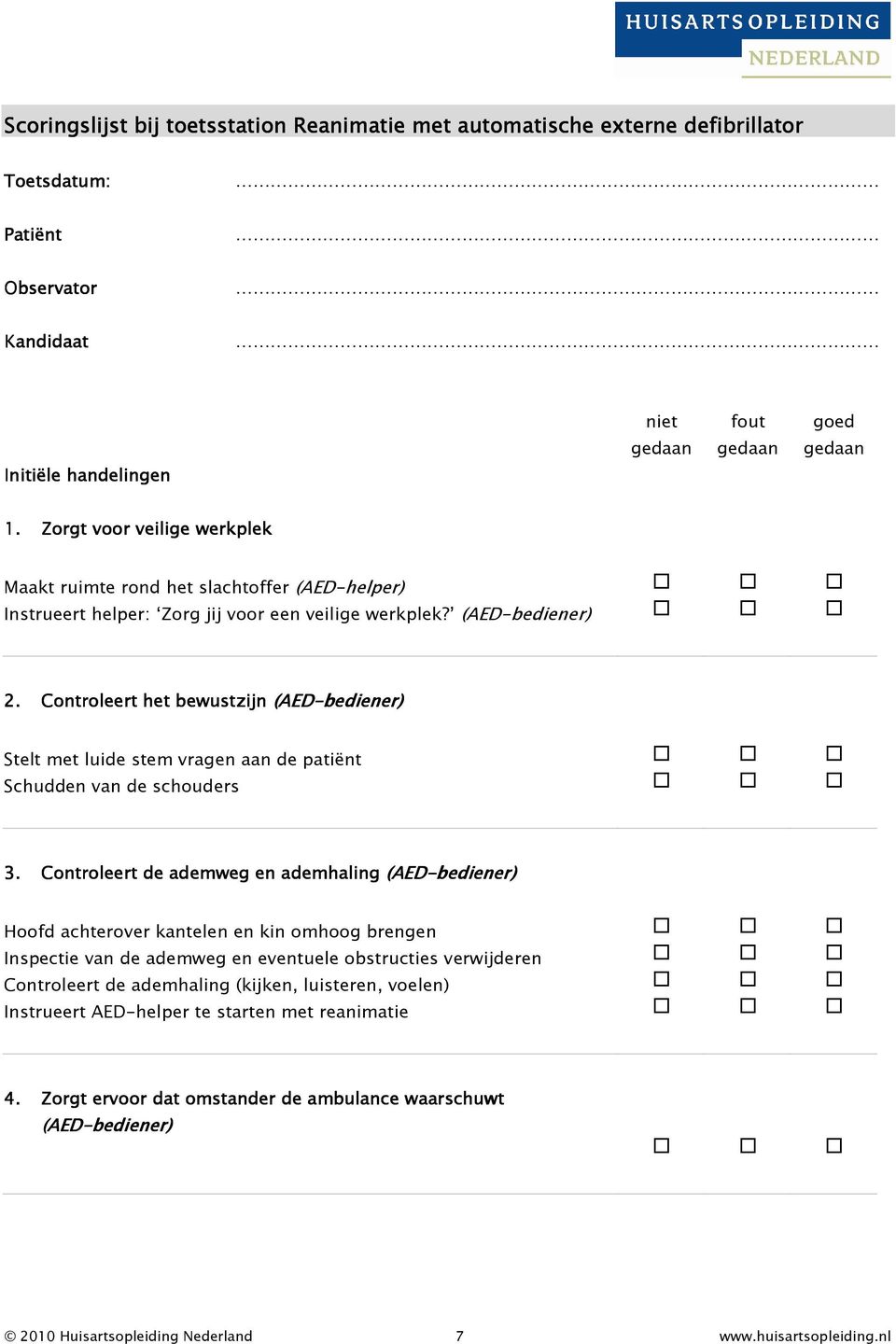 Controleert het bewustzijn (AED-bediener) Stelt met luide stem vragen aan de patiënt Schudden van de schouders 3.