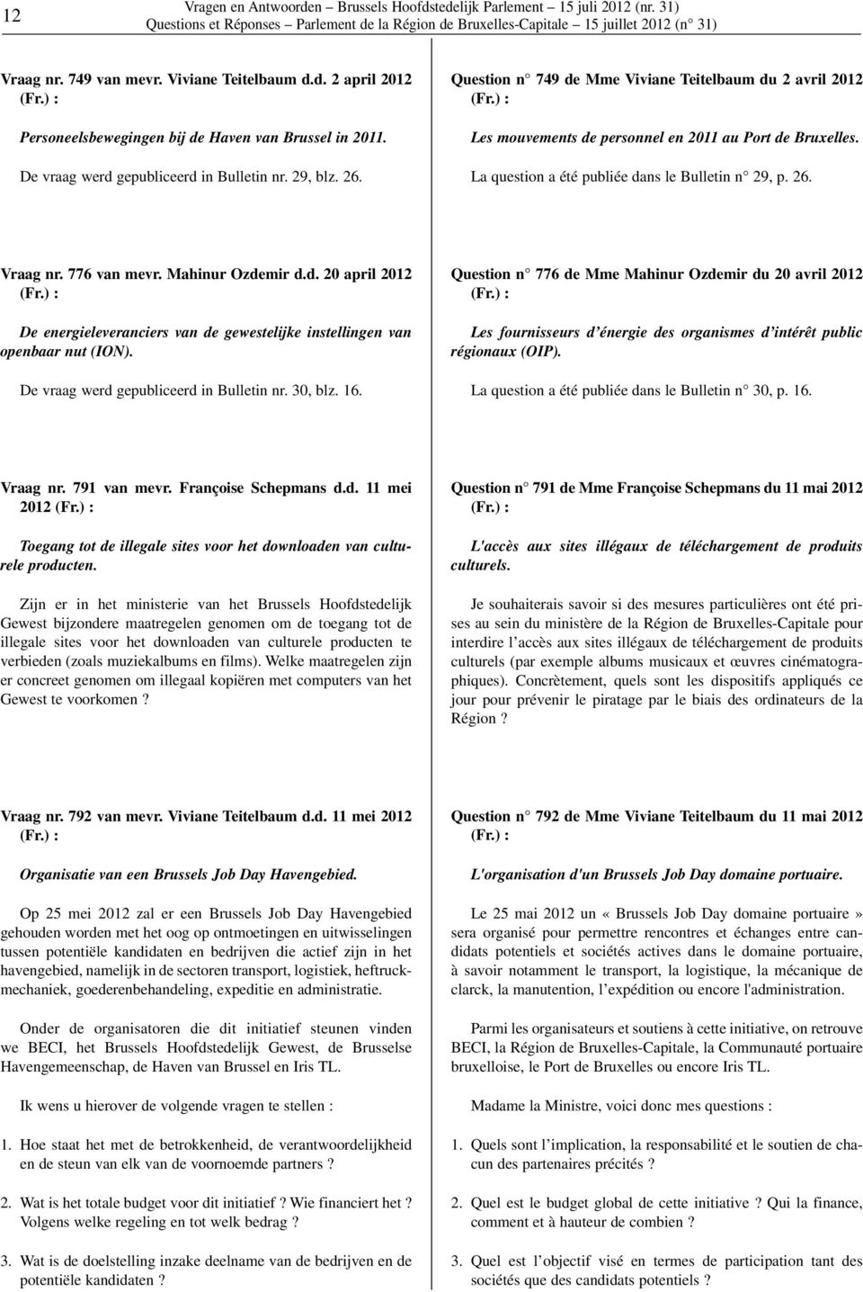 La question a été publiée dans le Bulletin n 29, p. 26. Vraag nr. 776 van mevr. Mahinur Ozdemir d.d. 20 april 2012 De energieleveranciers van de gewestelijke instellingen van openbaar nut (ION).