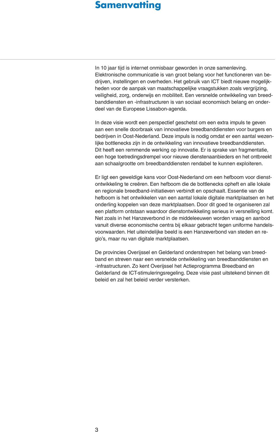 Een versnelde ontwikkeling van breedbanddiensten en -infrastructuren is van sociaal economisch belang en onderdeel van de Europese Lissabon-agenda.