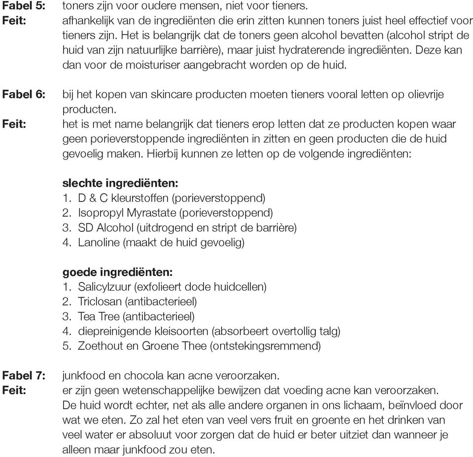 Deze kan dan voor de moisturiser aangebracht worden op de huid. bij het kopen van skincare producten moeten tieners vooral letten op olievrije producten.