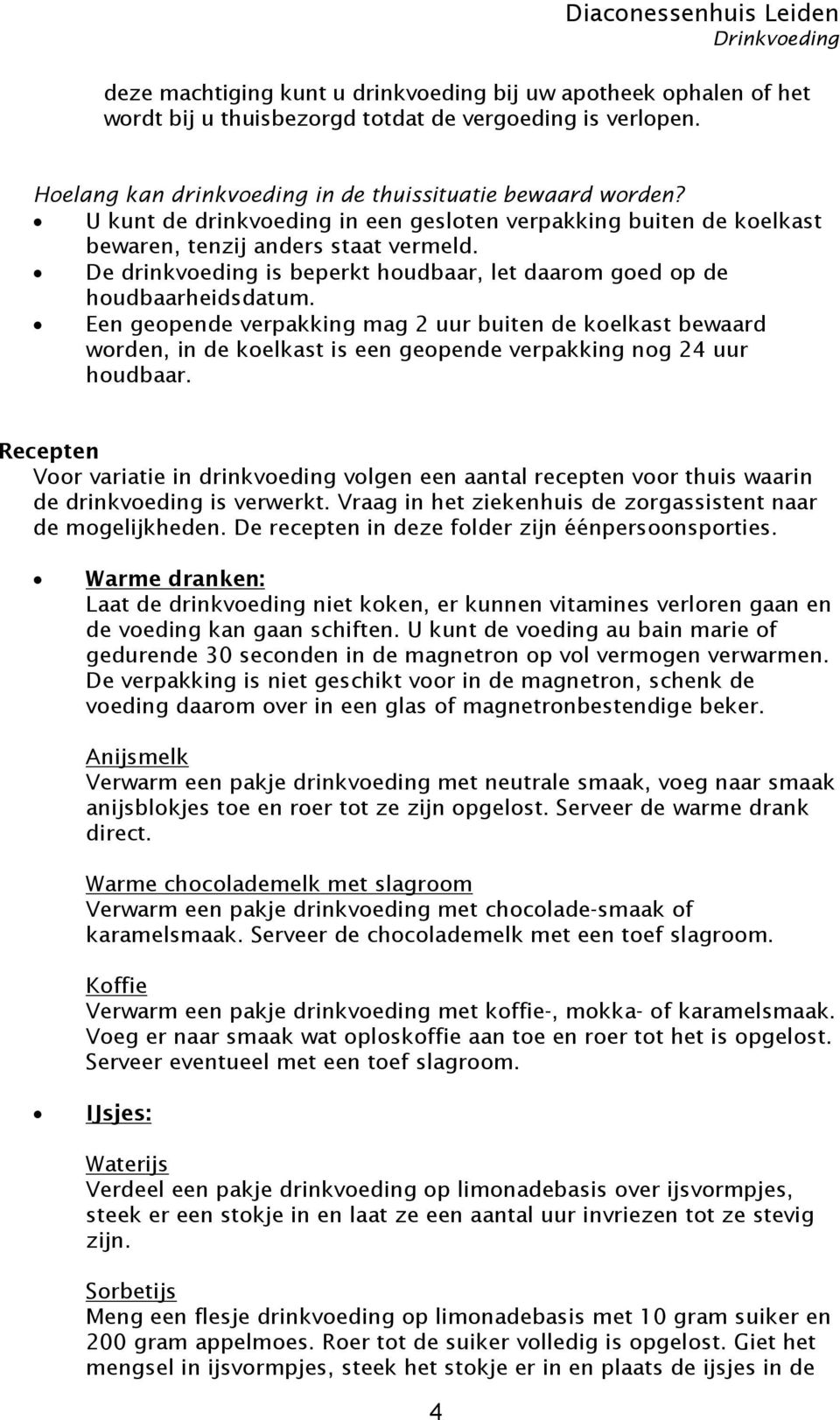 Een geopende verpakking mag 2 uur buiten de koelkast bewaard worden, in de koelkast is een geopende verpakking nog 24 uur houdbaar.