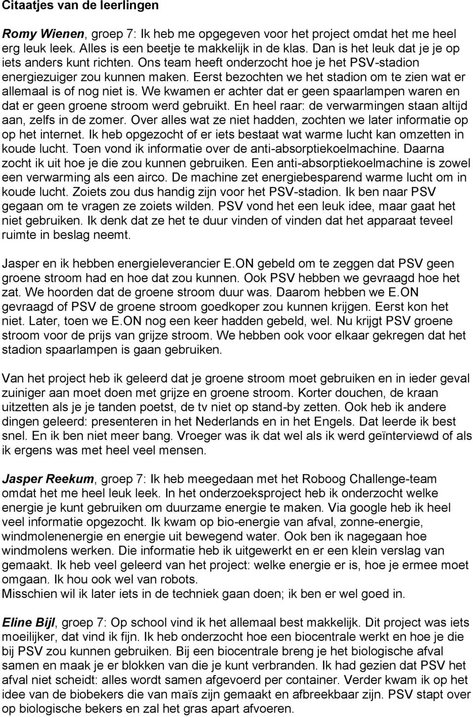 Eerst bezochten we het stadion om te zien wat er allemaal is of nog niet is. We kwamen er achter dat er geen spaarlampen waren en dat er geen groene stroom werd gebruikt.