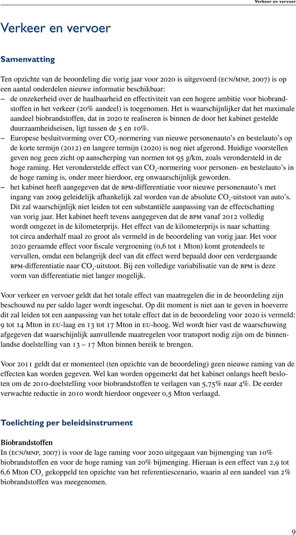 Het is waarschijnlijker dat het maximale aandeel biobrandstoffen, dat in 2020 te realiseren is binnen de door het kabinet gestelde duurzaamheidseisen, ligt tussen de 5 en 10%.