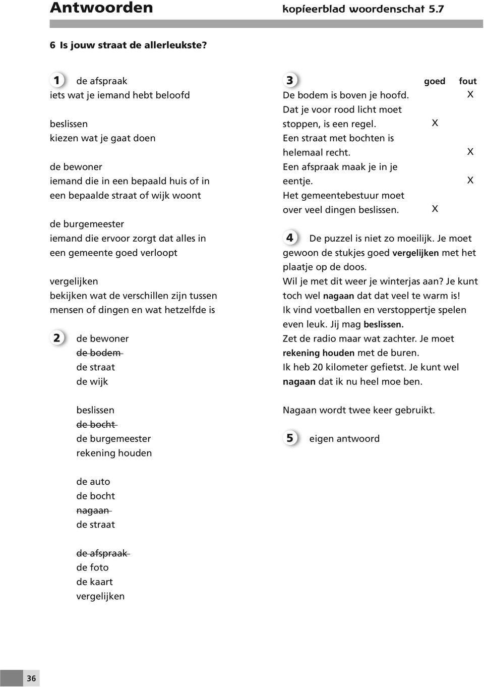 zorgt dat alles in een gemeente goed verloopt vergelijken bekijken wat de verschillen zijn tussen mensen of dingen en wat hetzelfde is 2 de bewoner de bodem de straat de wijk De bodem is boven je