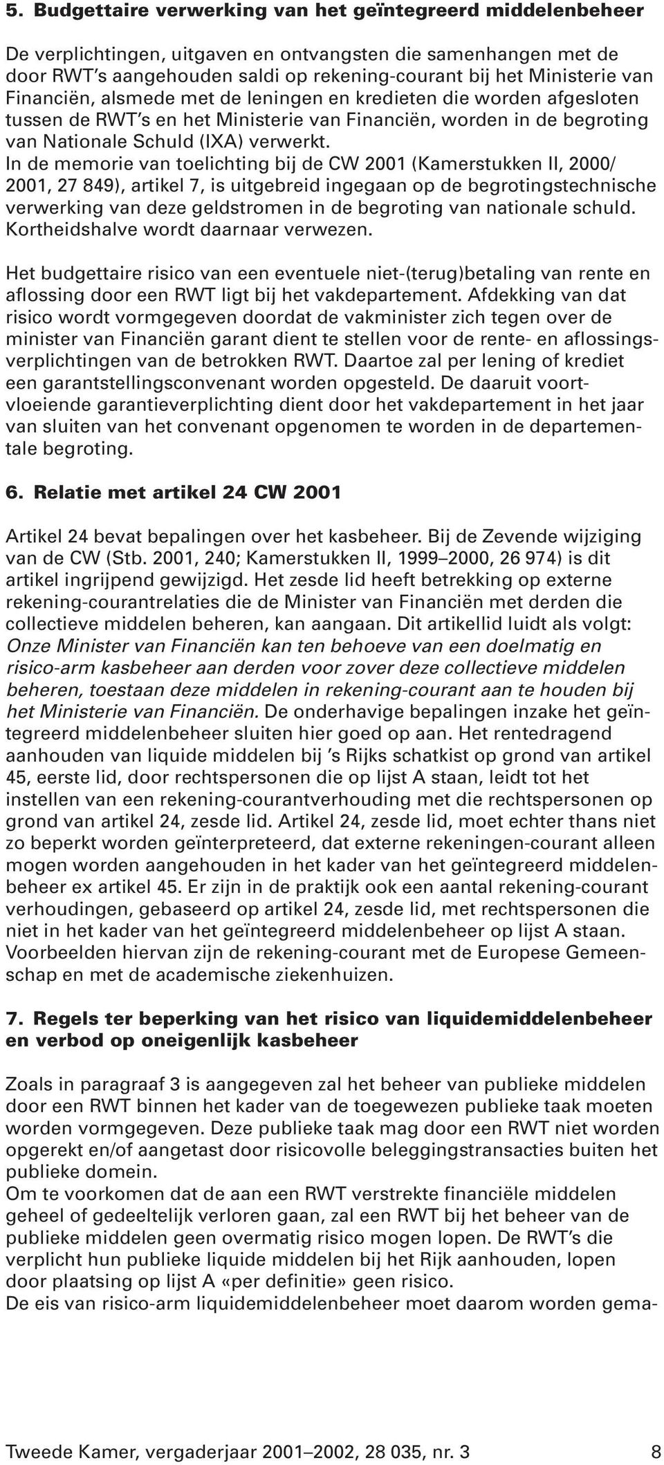 In de memorie van toelichting bij de CW 2001 (Kamerstukken II, 2000/ 2001, 27 849), artikel 7, is uitgebreid ingegaan op de begrotingstechnische verwerking van deze geldstromen in de begroting van