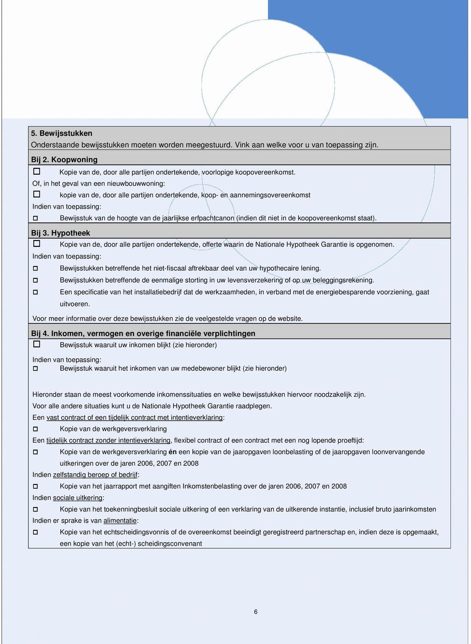 Of, in het geval van een nieuwbouwwoning: kopie van de, door alle partijen ondertekende, koop- en aannemingsovereenkomst Indien van toepassing: Bewijsstuk van de hoogte van de jaarlijkse