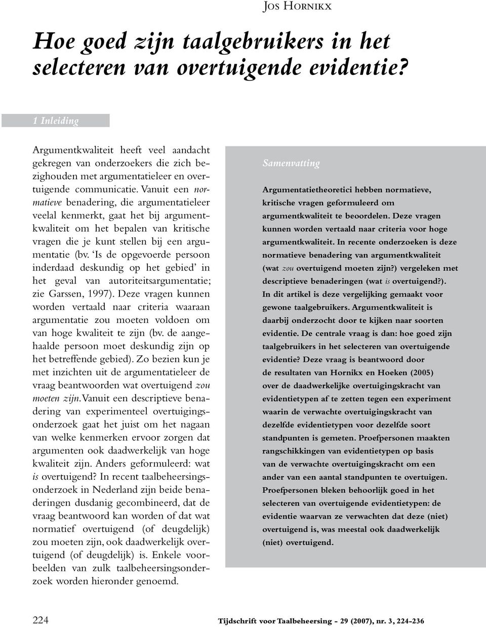 Vanuit een normatieve benadering, die argumentatieleer veelal kenmerkt, gaat het bij argumentkwaliteit om het bepalen van kritische vragen die je kunt stellen bij een argumentatie (bv.