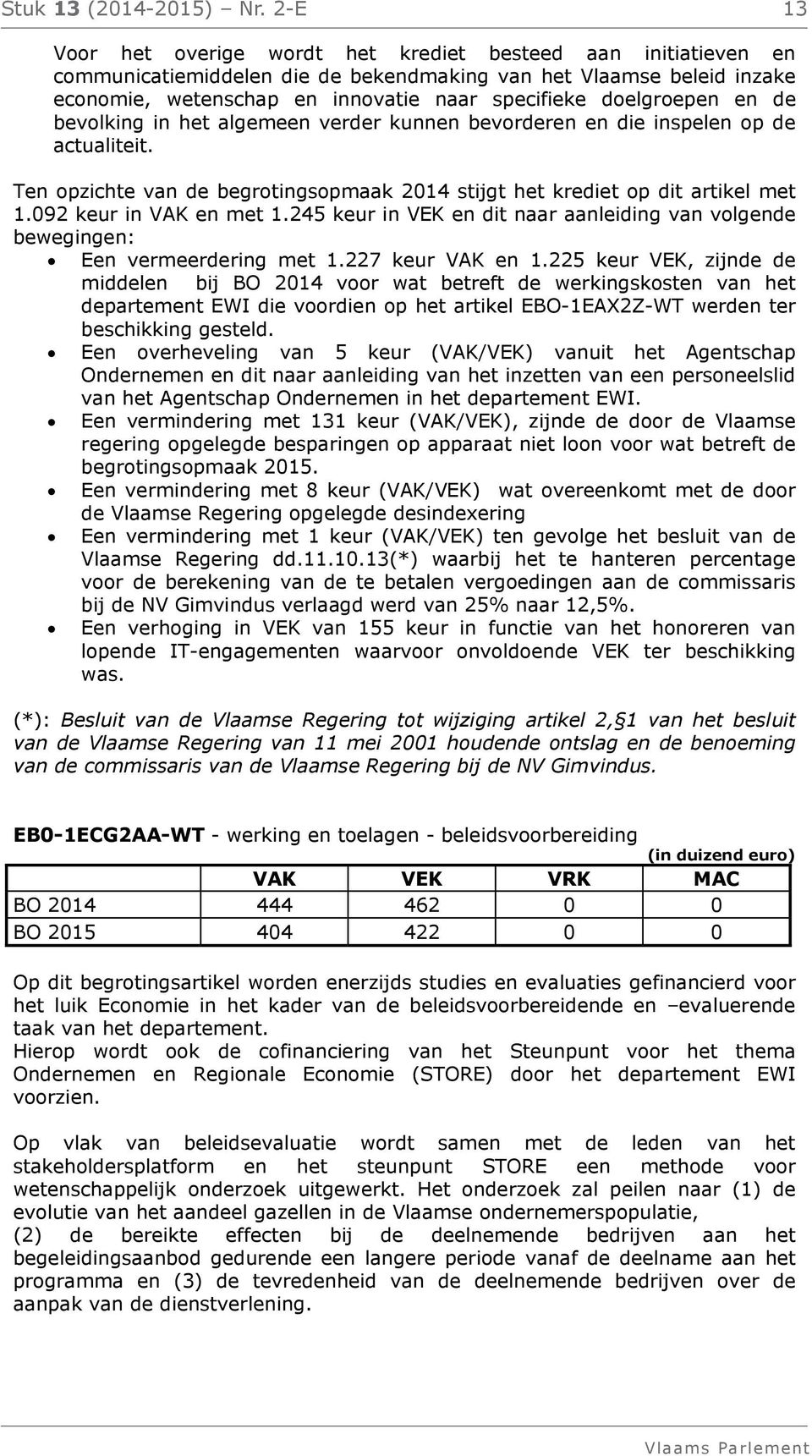 doelgroepen en de bevolking in het algemeen verder kunnen bevorderen en die inspelen op de actualiteit. Ten opzichte van de begrotingsopmaak 2014 stijgt het krediet op dit artikel met 1.