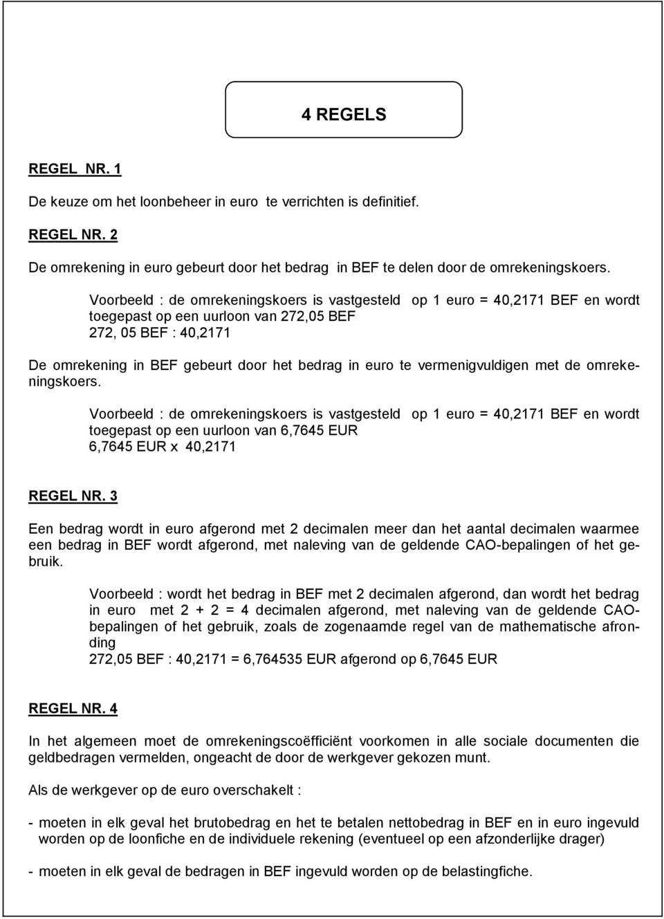 vermenigvuldigen met de omrekeningskoers. Voorbeeld : de omrekeningskoers is vastgesteld op 1 euro = 40,2171 BEF en wordt toegepast op een uurloon van 6,7645 EUR 6,7645 EUR x 40,2171 REGEL NR.