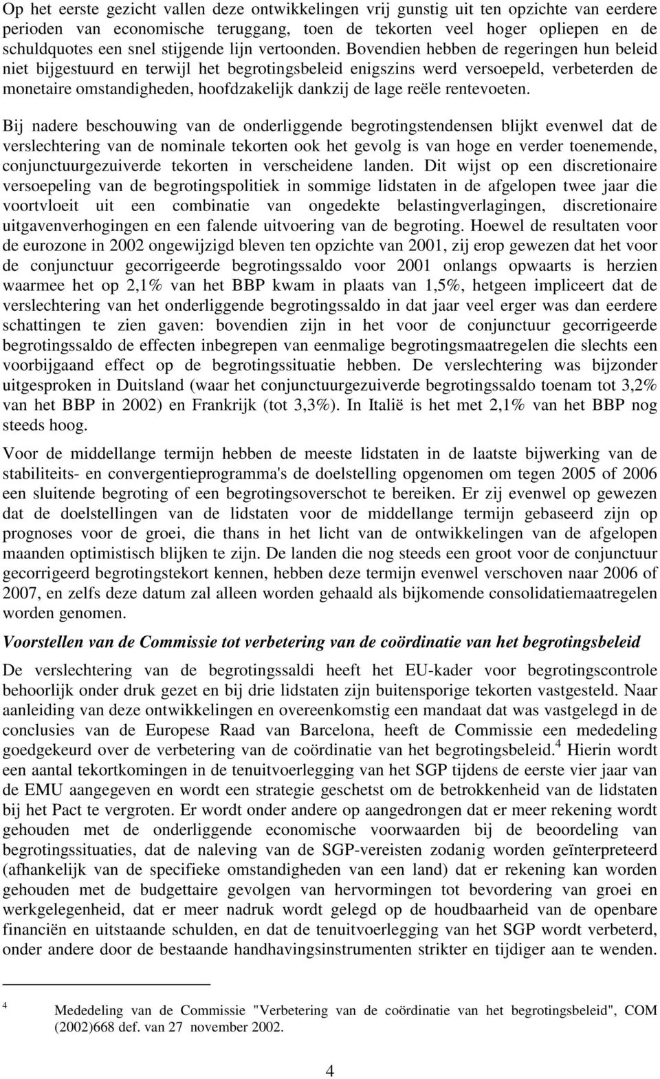 Bovendien hebben de regeringen hun beleid niet bijgestuurd en terwijl het begrotingsbeleid enigszins werd versoepeld, verbeterden de monetaire omstandigheden, hoofdzakelijk dankzij de lage reële