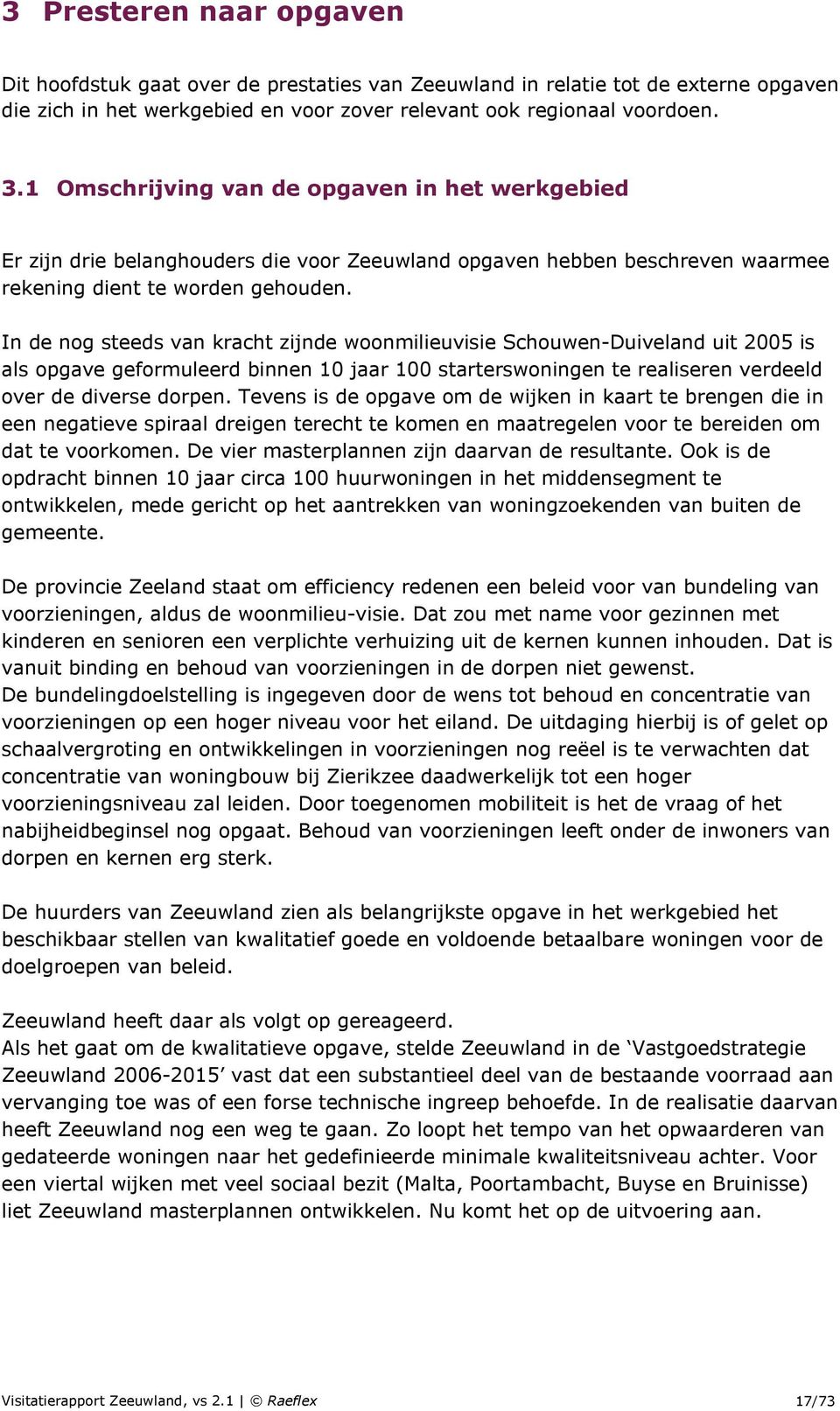 In de nog steeds van kracht zijnde woonmilieuvisie Schouwen-Duiveland uit 2005 is als opgave geformuleerd binnen 10 jaar 100 starterswoningen te realiseren verdeeld over de diverse dorpen.