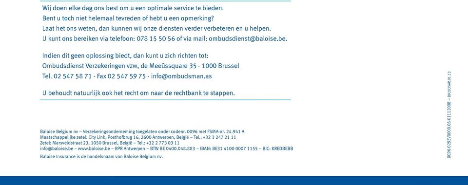 02 547 58 71 - Fax 02 547 59 75 - info@ombudsman.as U behoudt natuurlijk ook het recht om naar de rechtbank te stappen. Baloise Belgium nv Verzekeringsonderneming toegelaten onder codenr.