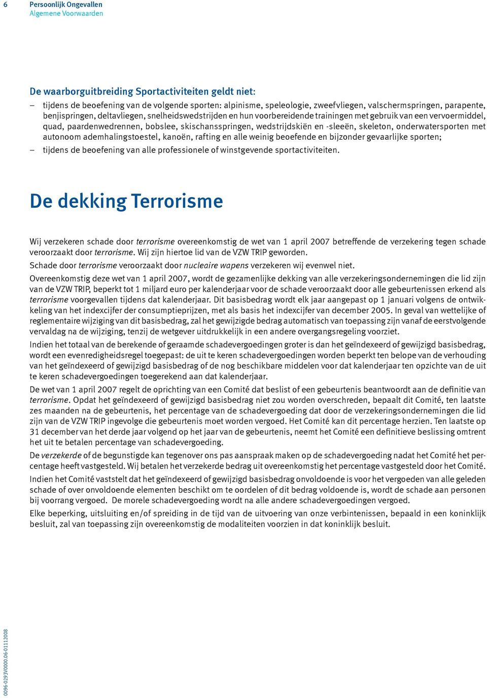 De dekking Terrorisme Wij verzekeren schade door terrorisme overeenkomstig de wet van 1 april 2007 betreffende de verzekering tegen schade veroorzaakt door terrorisme.