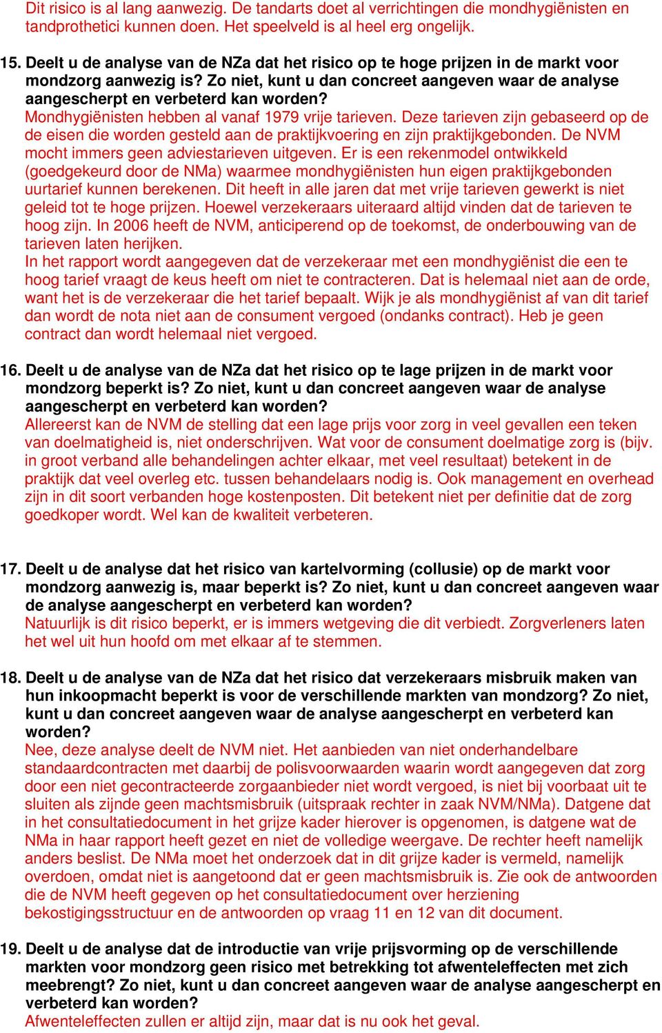 Mondhygiënisten hebben al vanaf 1979 vrije tarieven. Deze tarieven zijn gebaseerd op de de eisen die worden gesteld aan de praktijkvoering en zijn praktijkgebonden.