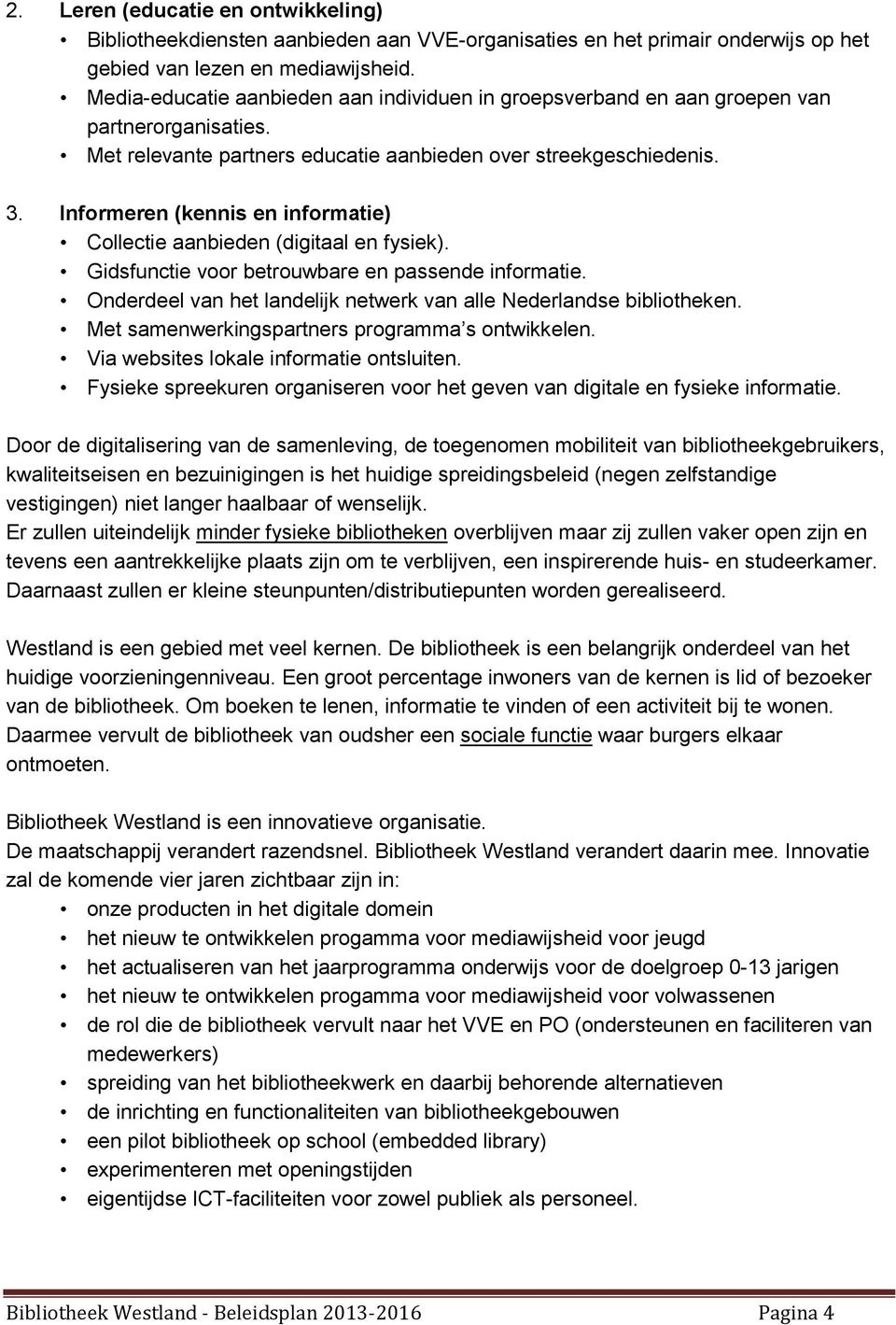 Informeren (kennis en informatie) Collectie aanbieden (digitaal en fysiek). Gidsfunctie voor betrouwbare en passende informatie. Onderdeel van het landelijk netwerk van alle Nederlandse bibliotheken.