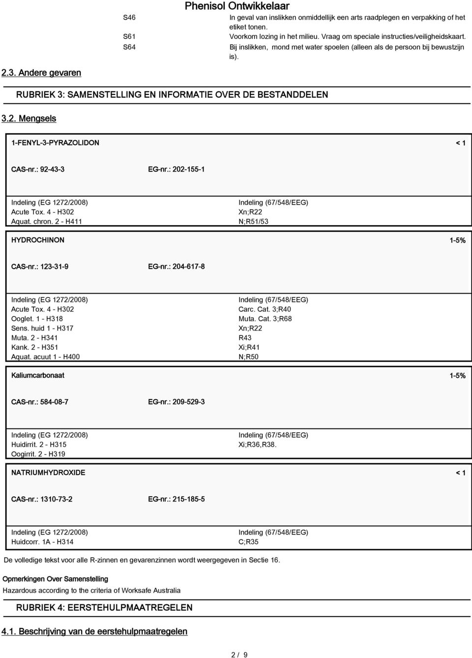 : 92-43-3 EG-nr.: 202-155-1 Indeling (EG 1272/2008) Acute Tox. 4 - H302 Aquat. chron. 2 - H411 Indeling (67/548/EEG) Xn;R22 N;R51/53 HYDROCHINON 1-5% CAS-nr.: 123-31-9 EG-nr.