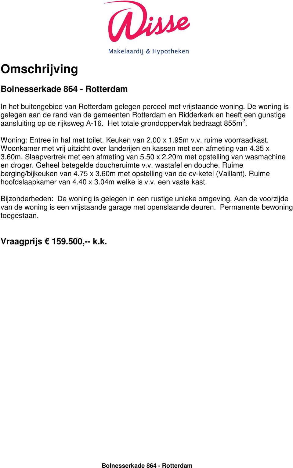 Woning: Entree in hal met toilet. Keuken van 2.00 x 1.95m v.v. ruime voorraadkast. Woonkamer met vrij uitzicht over landerijen en kassen met een afmeting van 4.35 x 3.60m.