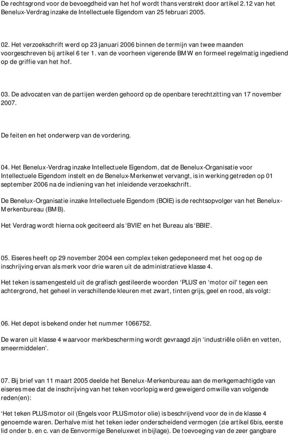 van de voorheen vigerende BMW en formeel regelmatig ingediend op de griffie van het hof. 03. De advocaten van de partijen werden gehoord op de openbare terechtzitting van 17 november 2007.