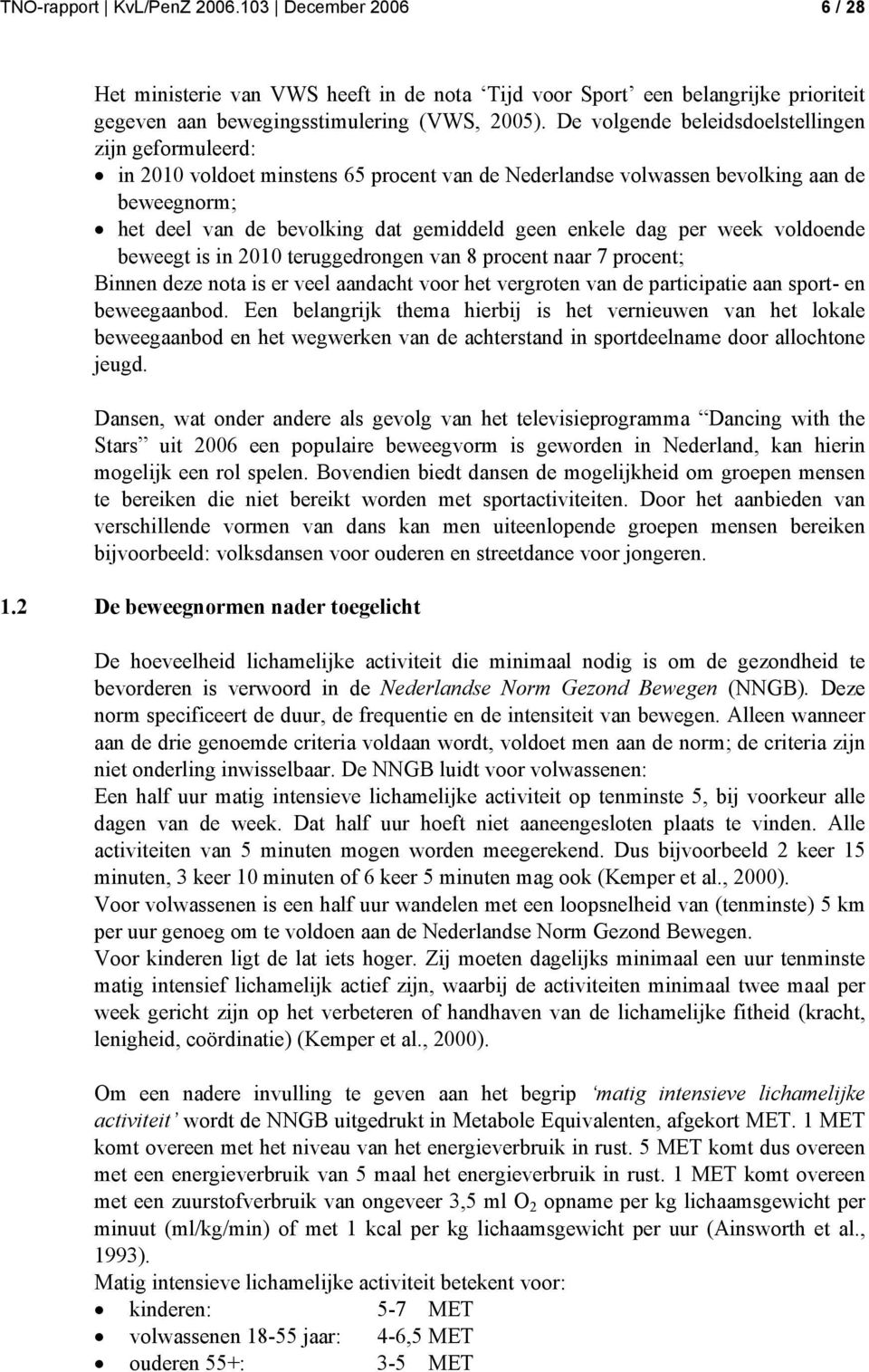 dag per week voldoende beweegt is in 2010 teruggedrongen van 8 procent naar 7 procent; Binnen deze nota is er veel aandacht voor het vergroten van de participatie aan sport- en beweegaanbod.