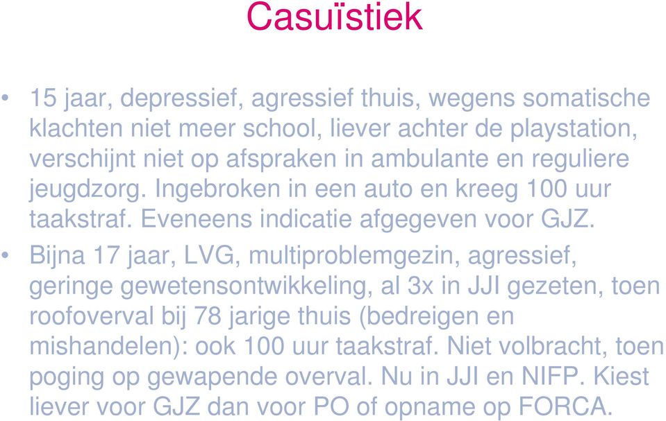 Bijna 17 jaar, LVG, multiproblemgezin, agressief, geringe gewetensontwikkeling, al 3x in JJI gezeten, toen roofoverval bij 78 jarige thuis