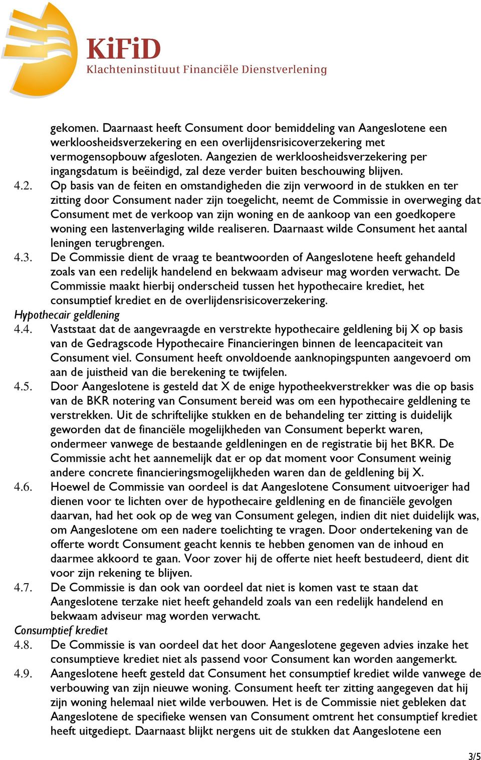 Op basis van de feiten en omstandigheden die zijn verwoord in de stukken en ter zitting door Consument nader zijn toegelicht, neemt de Commissie in overweging dat Consument met de verkoop van zijn