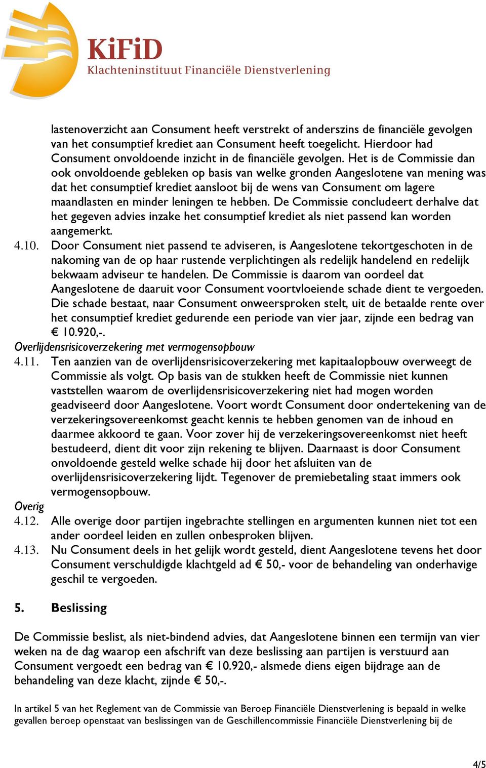 Het is de Commissie dan ook onvoldoende gebleken op basis van welke gronden Aangeslotene van mening was dat het consumptief krediet aansloot bij de wens van Consument om lagere maandlasten en minder