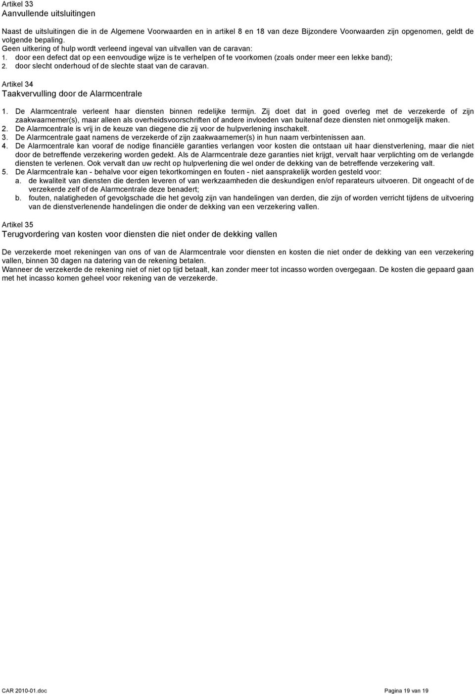 door slecht onderhoud of de slechte staat van de caravan. Artikel 34 Taakvervulling door de Alarmcentrale 1. De Alarmcentrale verleent haar diensten binnen redelijke termijn.