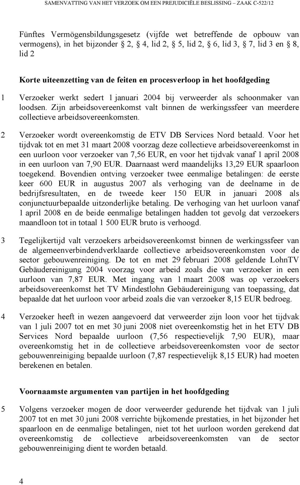 Zijn arbeidsovereenkomst valt binnen de werkingssfeer van meerdere collectieve arbeidsovereenkomsten. 2 Verzoeker wordt overeenkomstig de ETV DB Services Nord betaald.