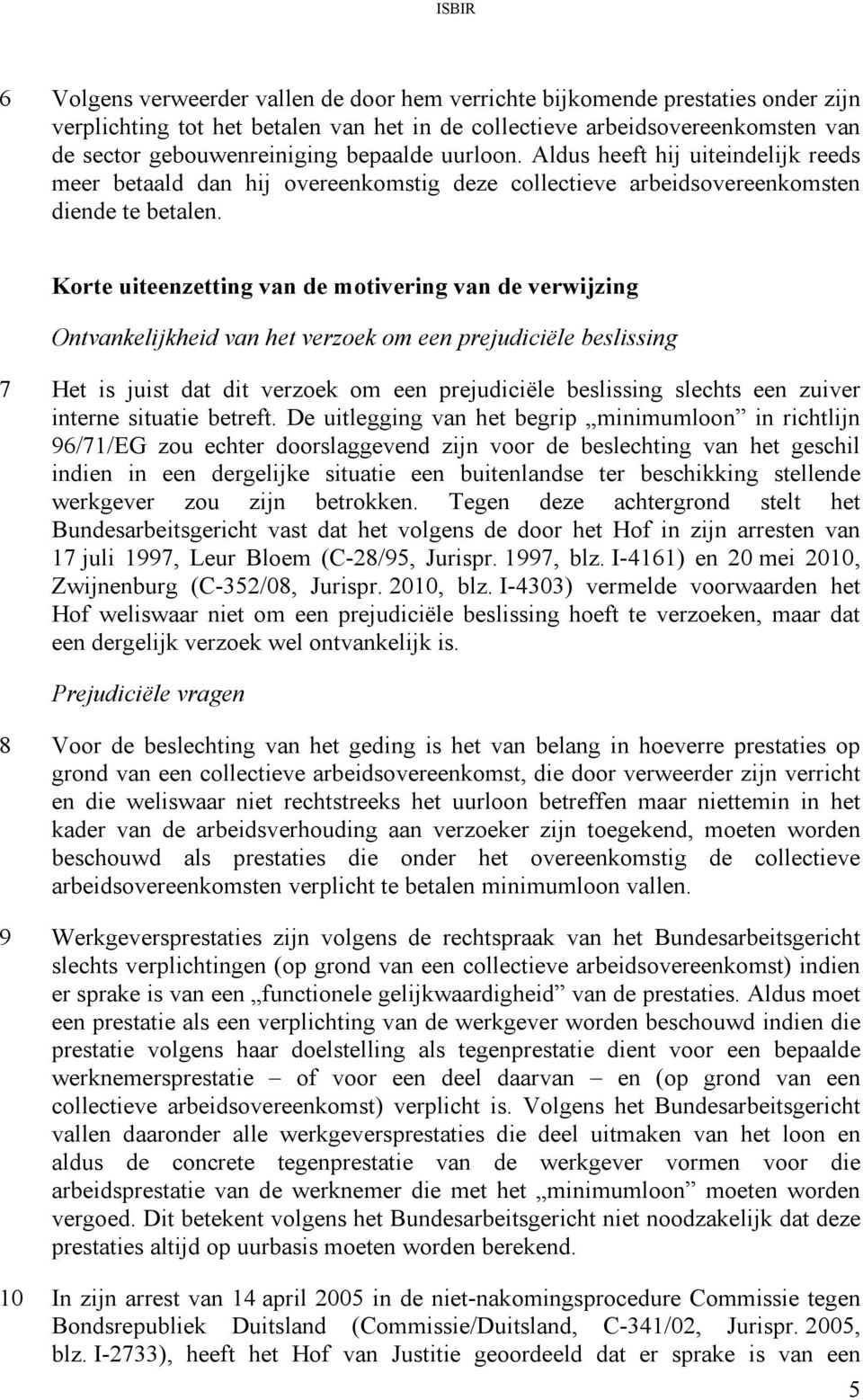 Korte uiteenzetting van de motivering van de verwijzing Ontvankelijkheid van het verzoek om een prejudiciële beslissing 7 Het is juist dat dit verzoek om een prejudiciële beslissing slechts een