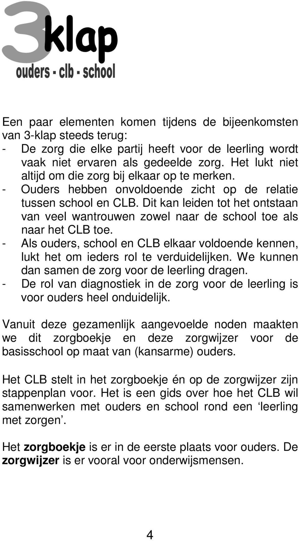 Dit kan leiden tot het ontstaan van veel wantrouwen zowel naar de school toe als naar het CLB toe. - Als ouders, school en CLB elkaar voldoende kennen, lukt het om ieders rol te verduidelijken.