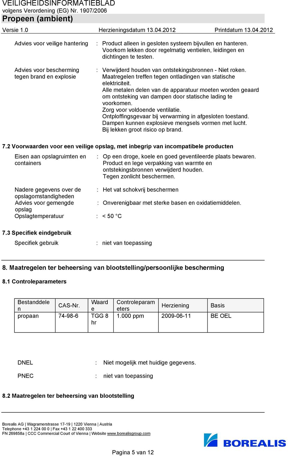 Alle metalen delen van de apparatuur moeten worden geaard om ontsteking van dampen door statische lading te voorkomen. Zorg voor voldoende ventilatie.