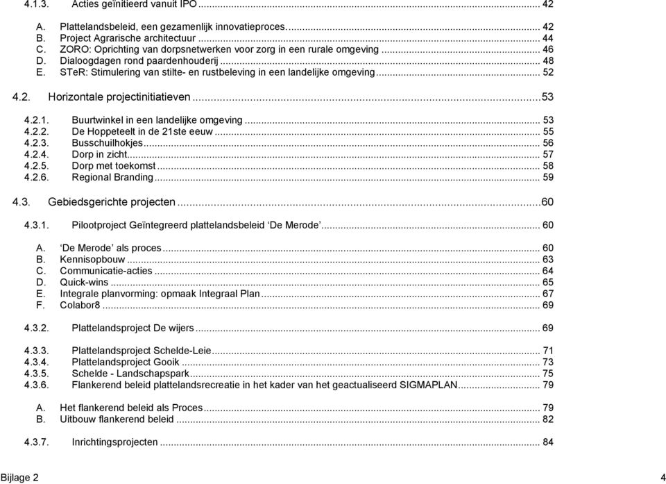 2. Horizontale projectinitiatieven... 53 4.2.1. Buurtwinkel in een landelijke omgeving... 53 4.2.2. De Hoppeteelt in de 21ste eeuw... 55 4.2.3. Busschuilhokjes... 56 4.2.4. Dorp in zicht... 57 4.2.5. Dorp met toekomst.