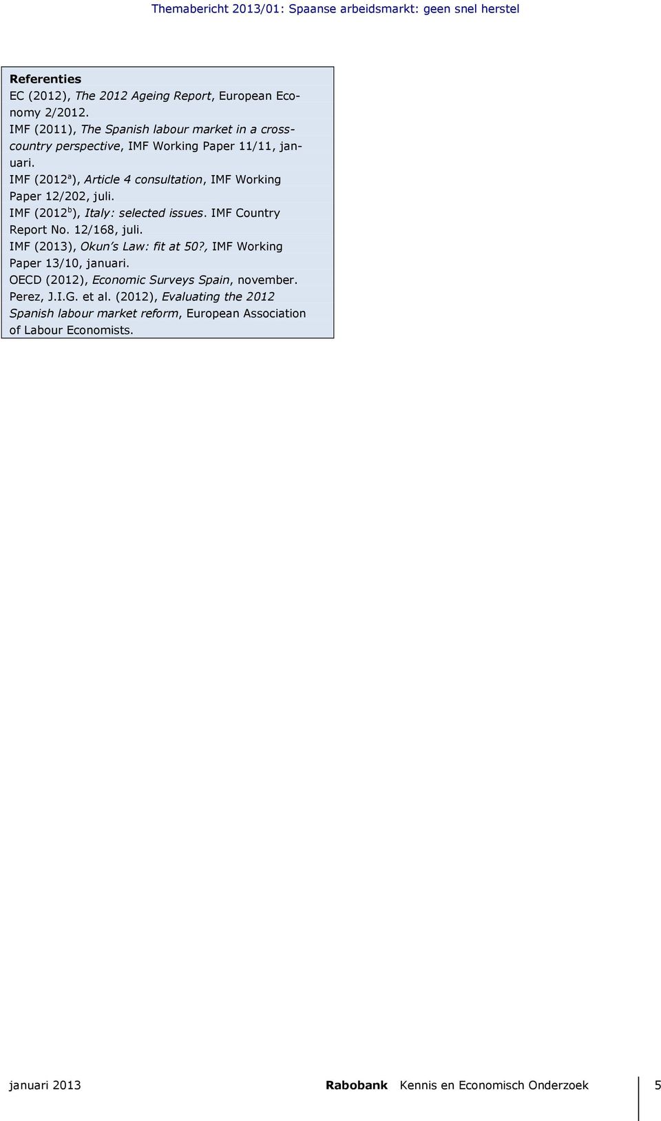 IMF ( a ), Article consultation, IMF Working Paper /, juli. IMF ( b ), Italy: selected issues. IMF Country Report No. /, juli. IMF (), Okun s Law: fit at?