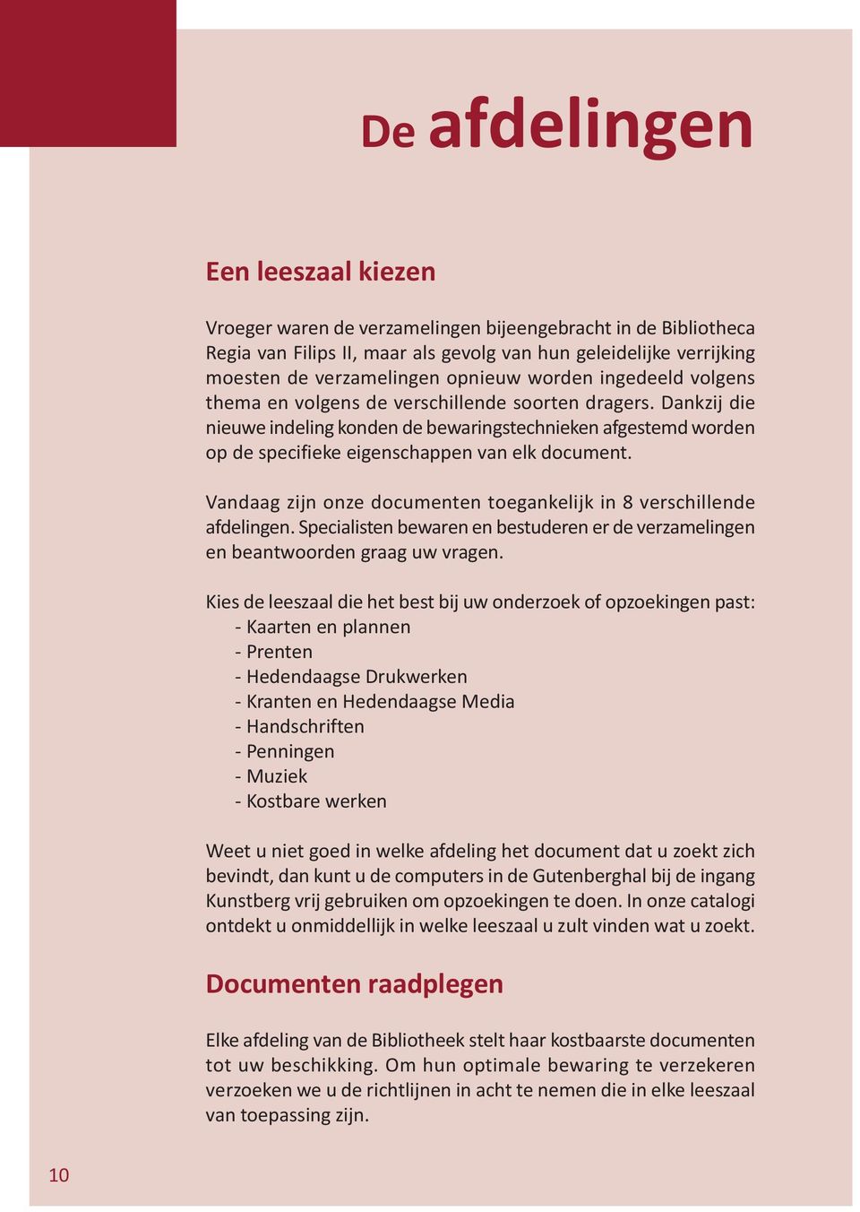 Vandaag zijn onze documenten toegankelijk in 8 verschillende afdelingen. Specialisten bewaren en bestuderen er de verzamelingen en beantwoorden graag uw vragen.