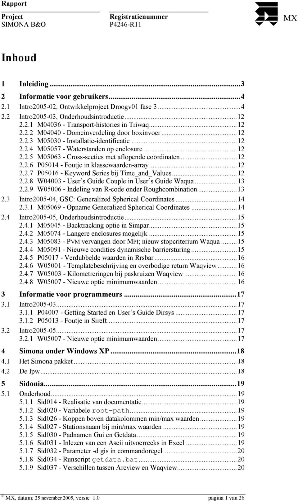 ..12 2.2.6 P05014 - Foutje in klassewaarden-array...12 2.2.7 P05016 - Keyword Series bij Time_and_Values...12 2.2.8 W04003 - User s Guide Couple in User s Guide Waqua...13 2.2.9 W05006 - Indeling van R-code onder Roughcombination.