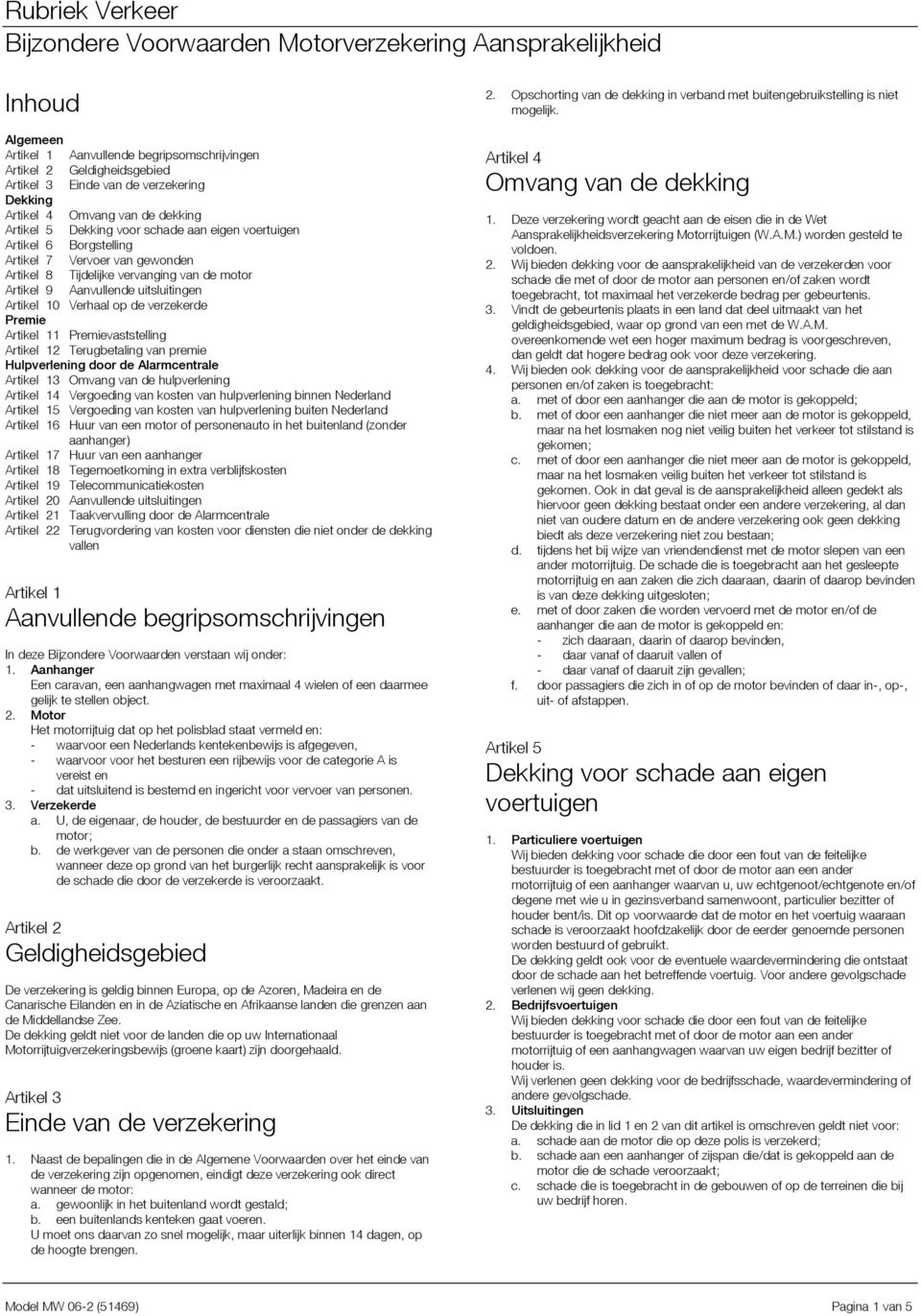 Artikel 11 Premievaststelling Artikel 12 Terugbetaling van premie Hulpverlening door de Alarmcentrale Artikel 13 Omvang van de hulpverlening Artikel 14 Vergoeding van kosten van hulpverlening binnen