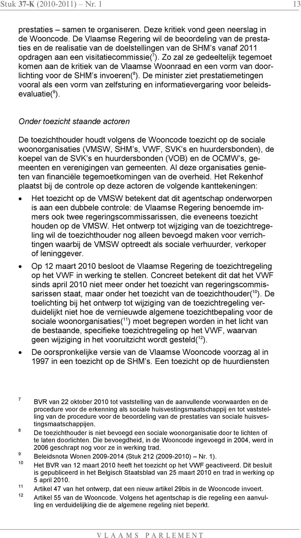 Zo zal ze gedeeltelijk tegemoet komen aan de kritiek van de Vlaamse Woonraad en een vorm van doorlichting voor de SHM s invoeren( 8 ).
