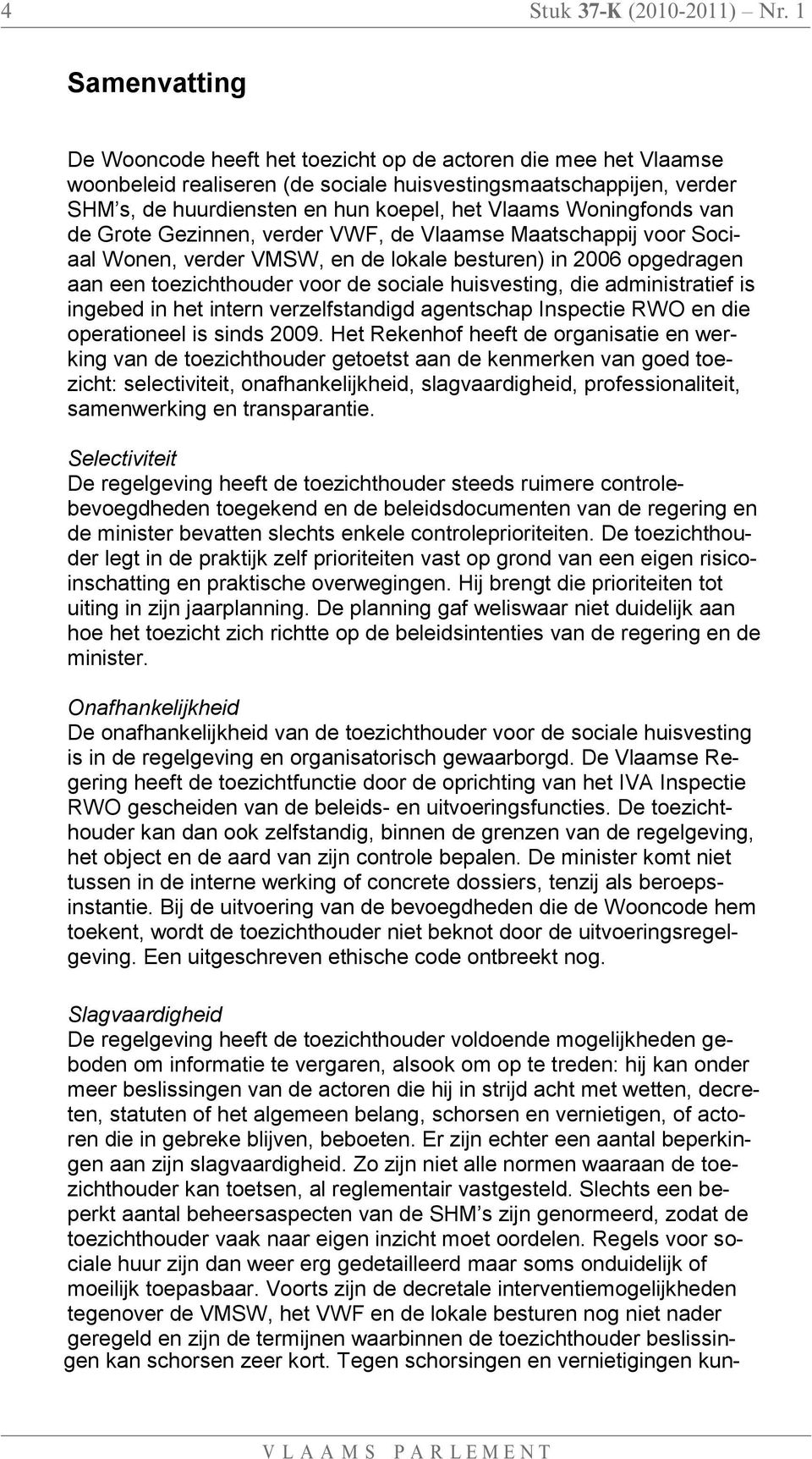 Woningfonds van de Grote Gezinnen, verder VWF, de Vlaamse Maatschappij voor Sociaal Wonen, verder VMSW, en de lokale besturen) in 2006 opgedragen aan een toezichthouder voor de sociale huisvesting,