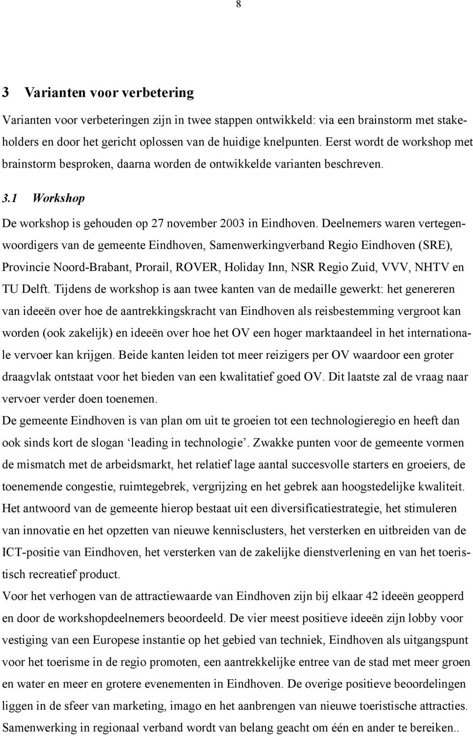 Deelnemers waren vertegenwoordigers van de gemeente Eindhoven, Samenwerkingverband Regio Eindhoven (SRE), Provincie Noord-Brabant, Prorail, ROVER, Holiday Inn, NSR Regio Zuid, VVV, NHTV en TU Delft.