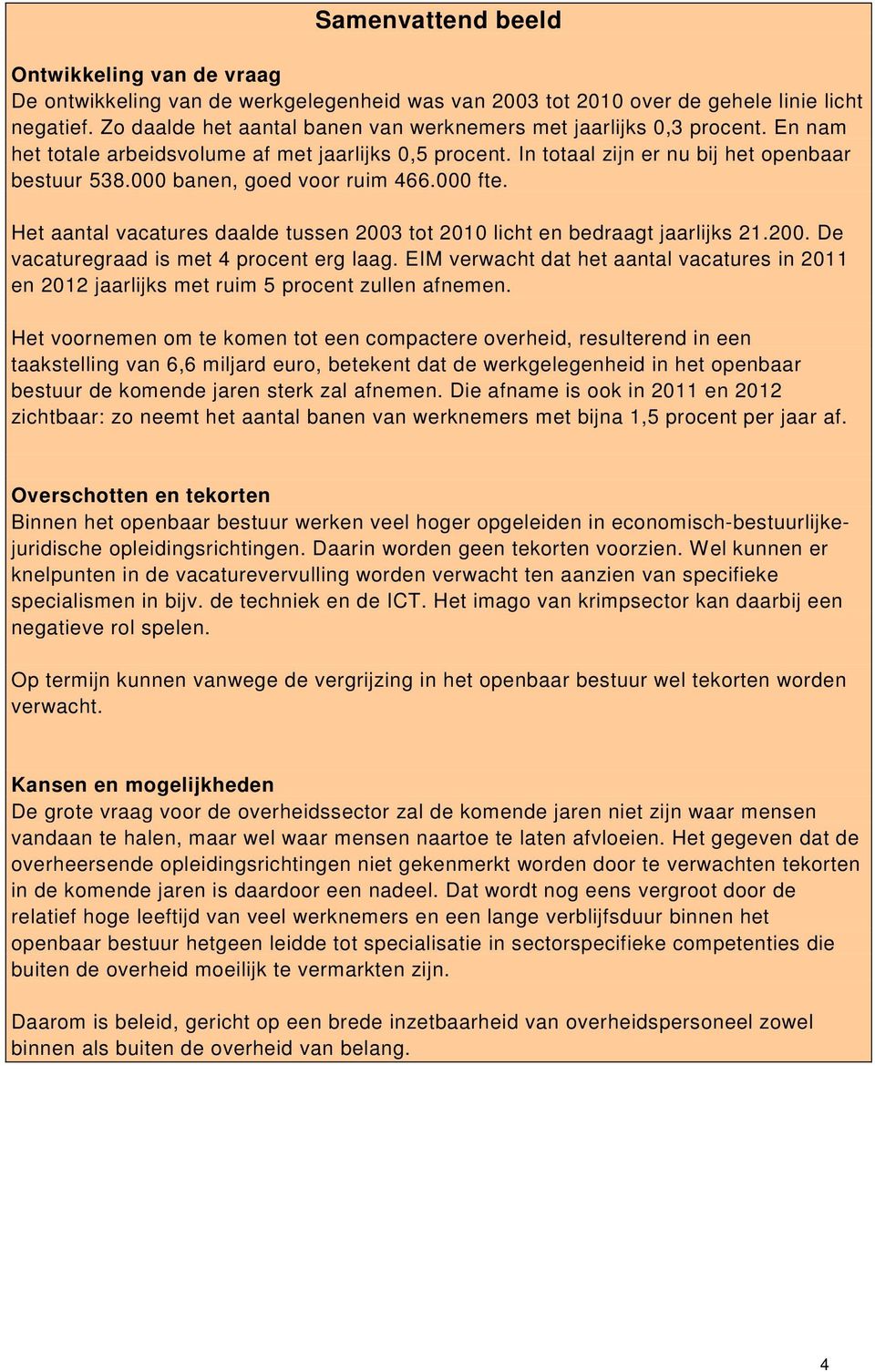 000 banen, goed voor ruim 466.000 fte. Het aantal vacatures daalde tussen 2003 tot 2010 licht en bedraagt jaarlijks 21.200. De vacaturegraad is met 4 procent erg laag.